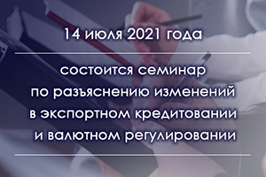 Приглашаем к участию в семинаре по разъяснению изменений в экспортном кредитовании и валютном регулировании.